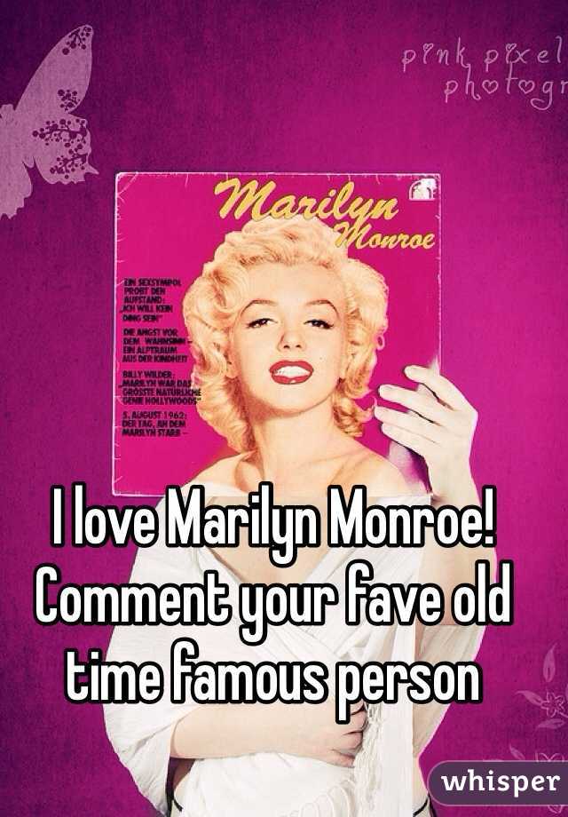 I love Marilyn Monroe! Comment your fave old time famous person