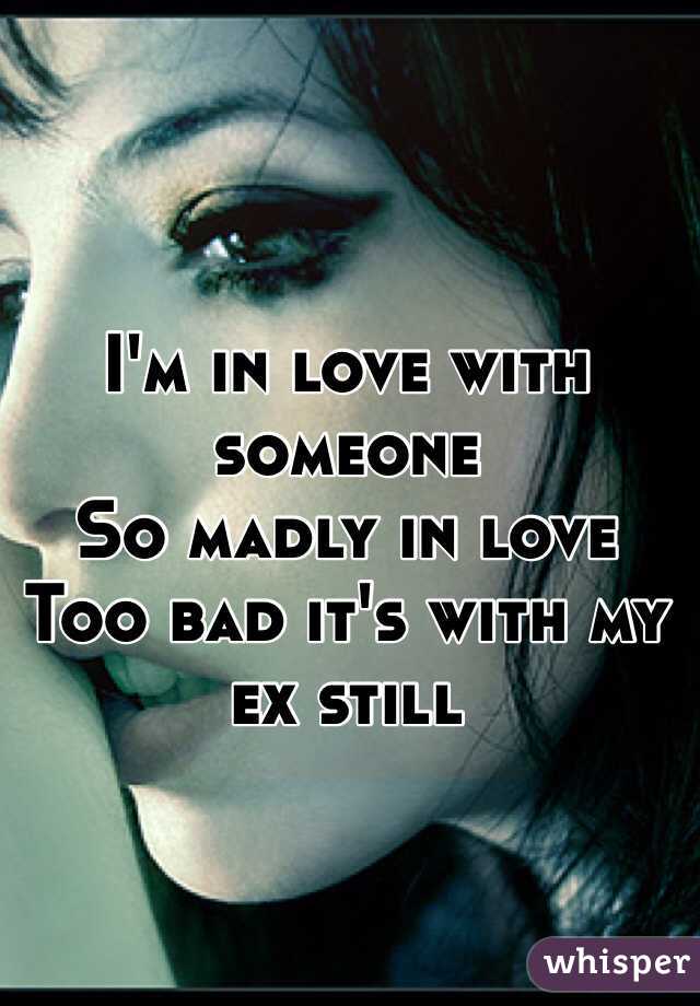 I'm in love with someone
So madly in love
Too bad it's with my ex still