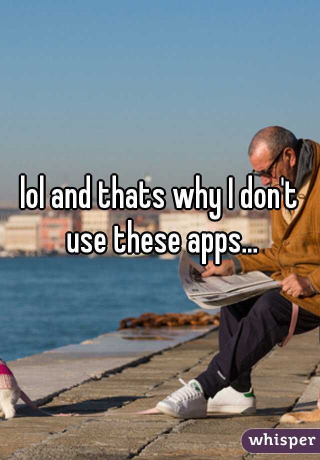 lol and thats why I don't use these apps...
