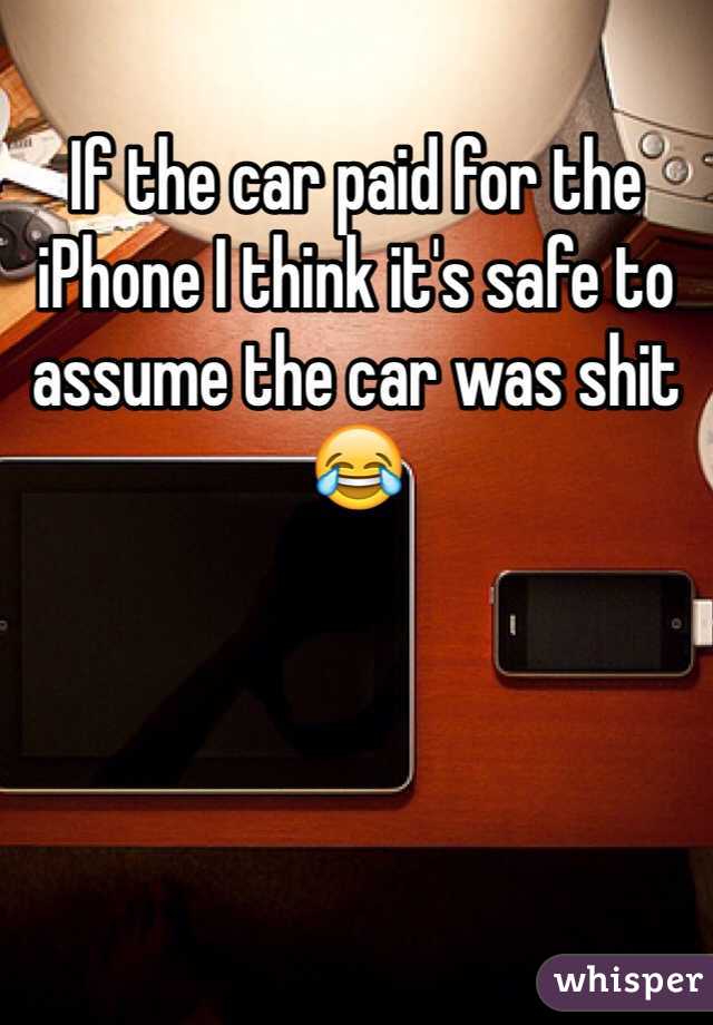 If the car paid for the iPhone I think it's safe to assume the car was shit 😂