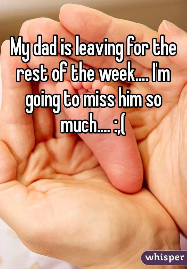 My dad is leaving for the rest of the week.... I'm going to miss him so much.... :,(