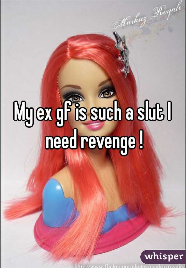 My ex gf is such a slut I need revenge !