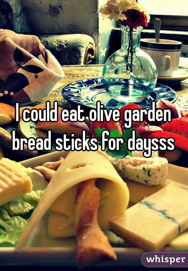I could eat olive garden bread sticks for daysss 