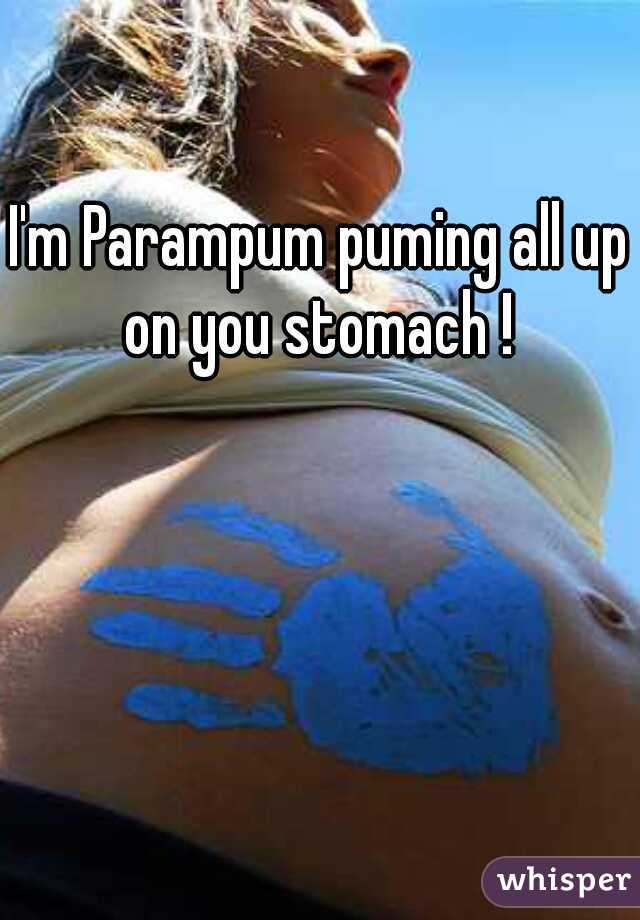 I'm Parampum puming all up on you stomach ! 