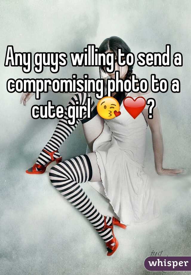 Any guys willing to send a compromising photo to a cute girl 😘❤️?