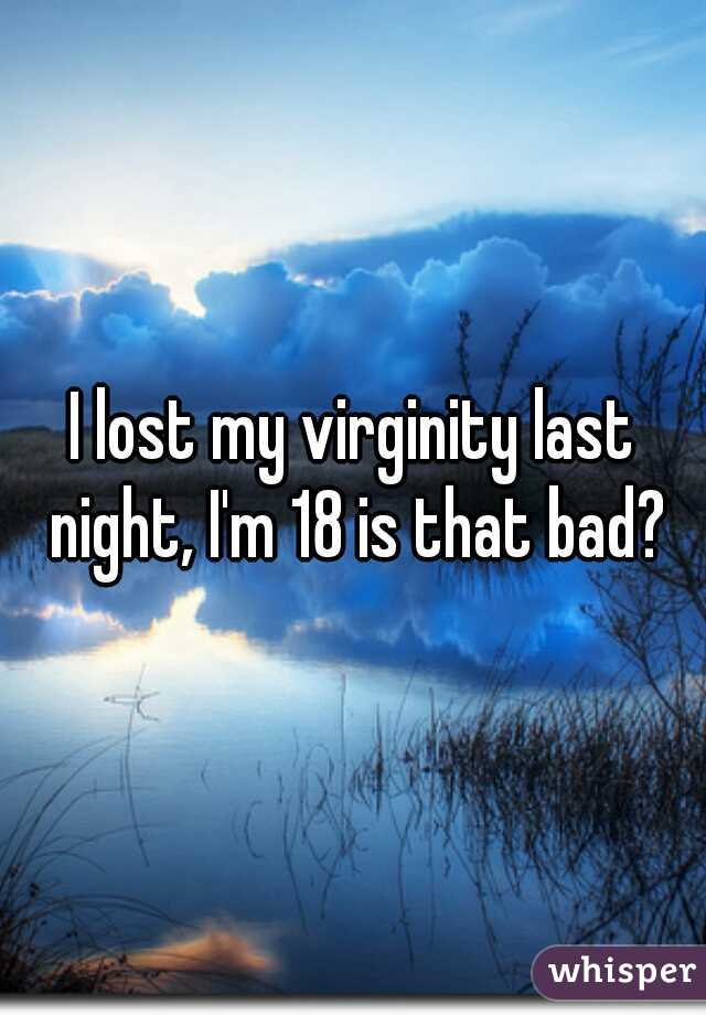 I lost my virginity last night, I'm 18 is that bad?