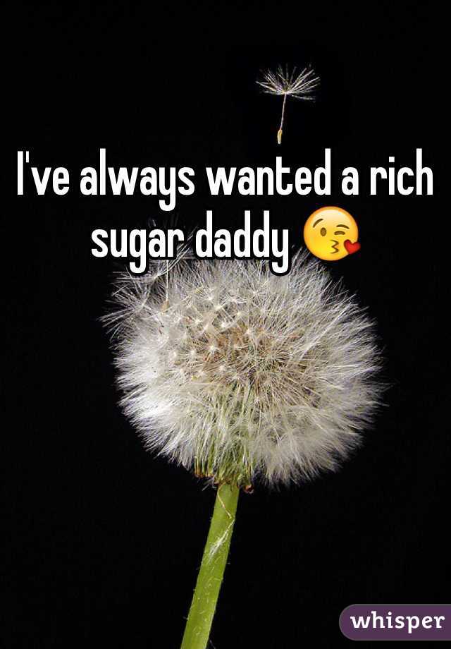 I've always wanted a rich sugar daddy 😘