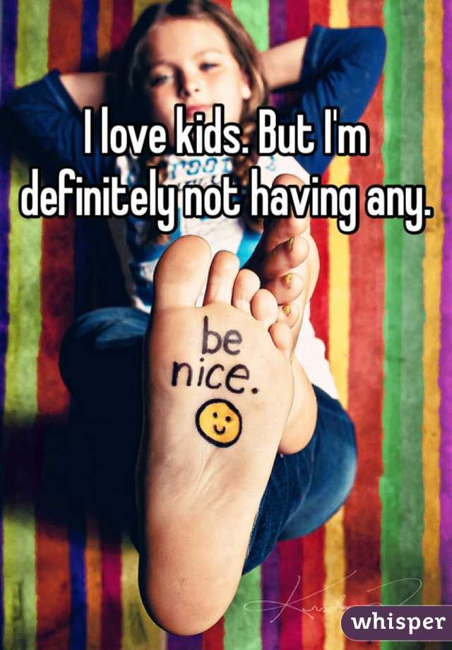 I love kids. But I'm definitely not having any.
