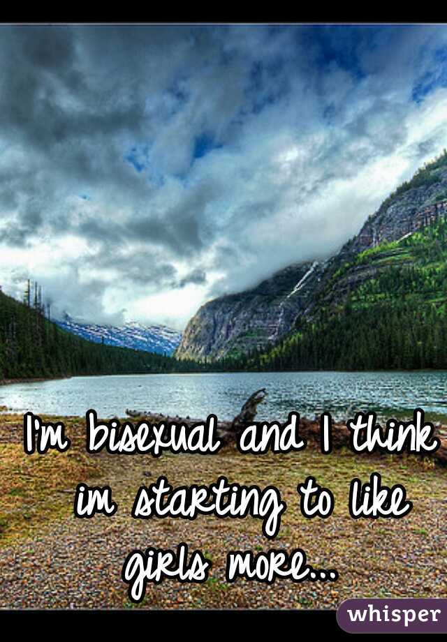 I'm bisexual and I think im starting to like girls more... 