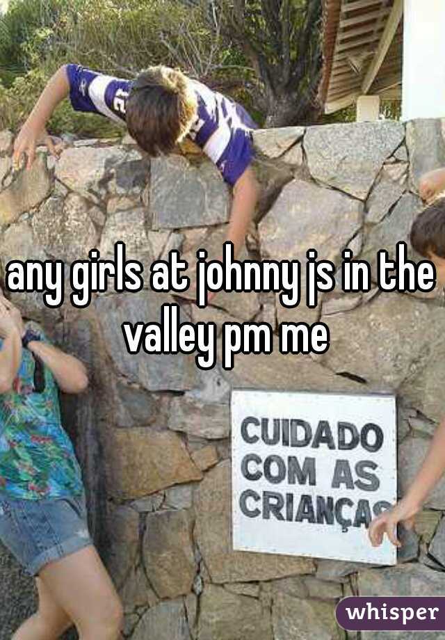 any girls at johnny js in the valley pm me