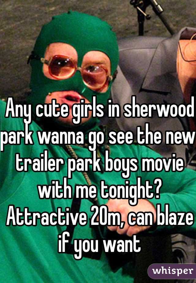Any cute girls in sherwood park wanna go see the new trailer park boys movie with me tonight? Attractive 20m, can blaze if you want