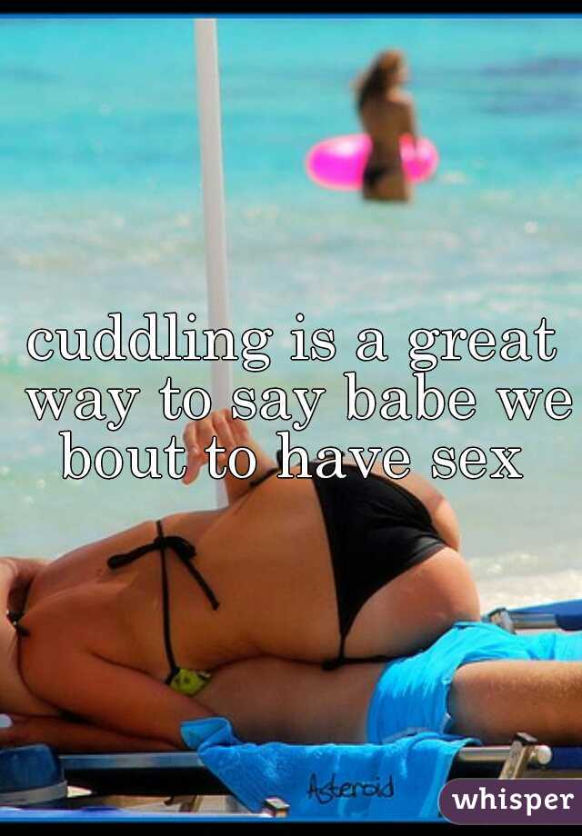 cuddling is a great way to say babe we bout to have sex 
 