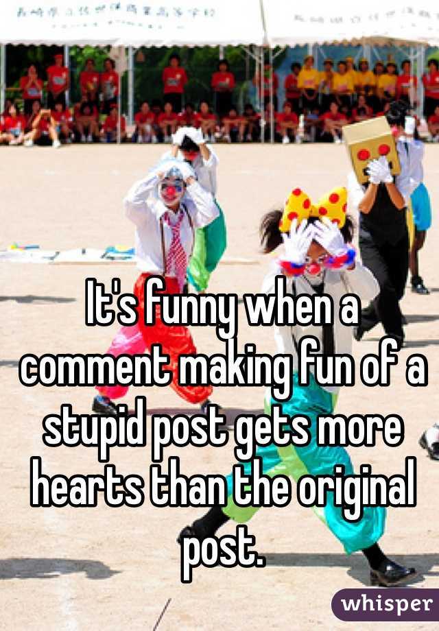 It's funny when a comment making fun of a stupid post gets more hearts than the original post. 