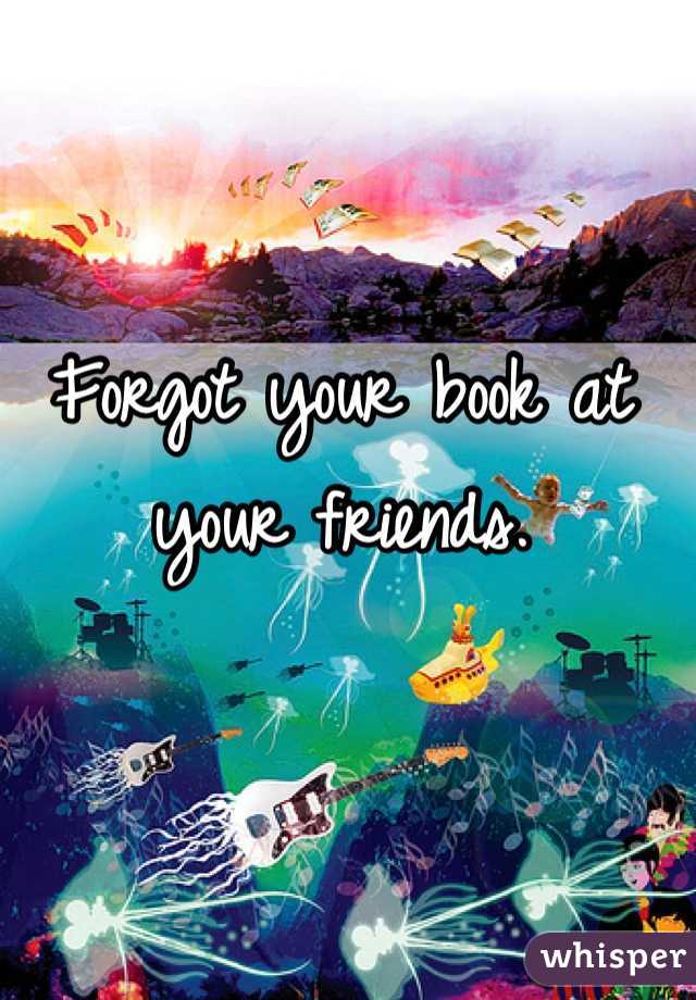 Forgot your book at your friends.