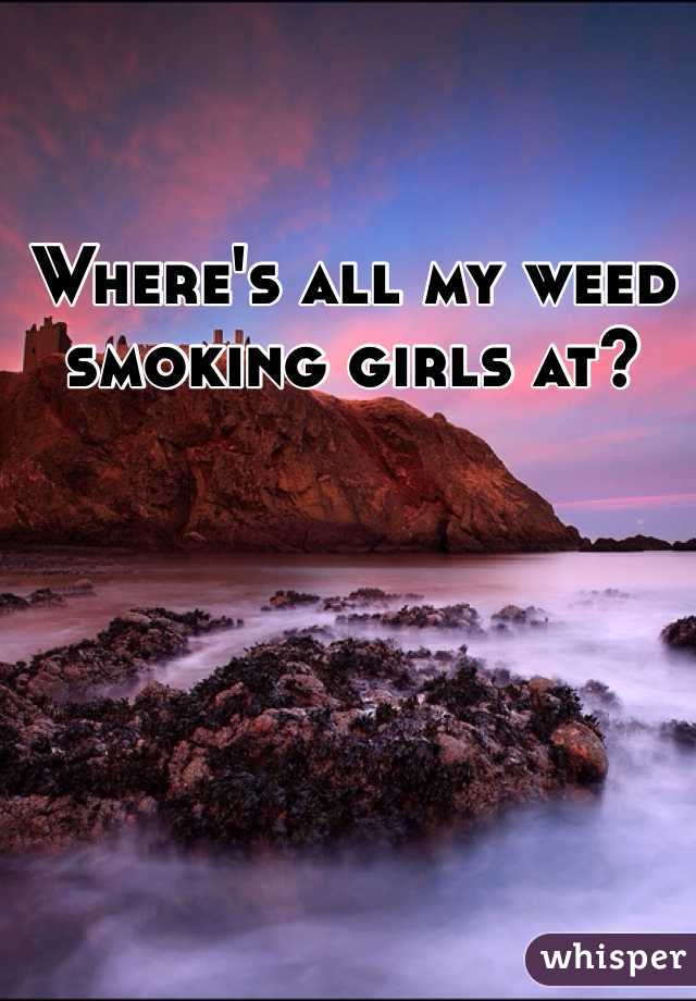 Where's all my weed smoking girls at?
