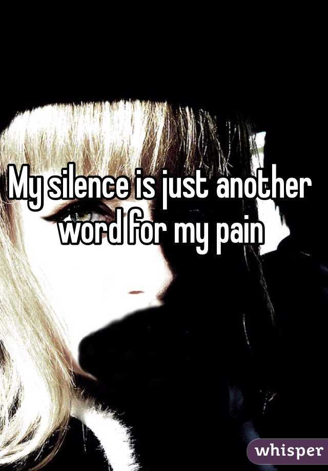 My silence is just another word for my pain