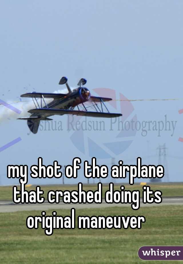 my shot of the airplane that crashed doing its original maneuver 
