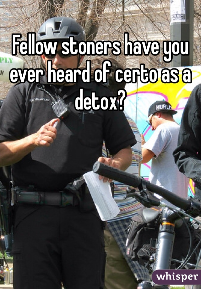 Fellow stoners have you ever heard of certo as a detox?