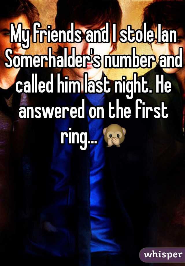 My friends and I stole Ian Somerhalder's number and called him last night. He answered on the first ring... 🙊