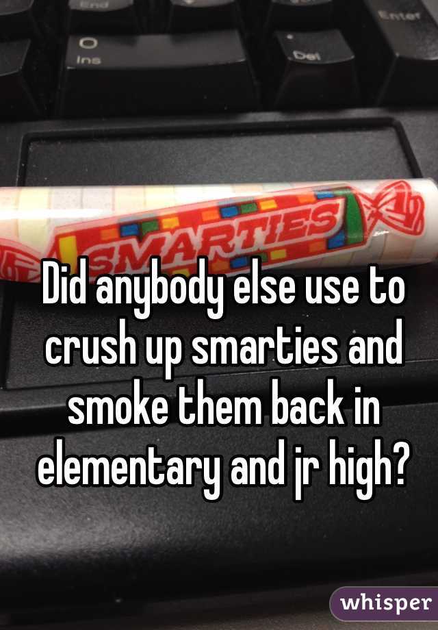 Did anybody else use to crush up smarties and smoke them back in elementary and jr high?