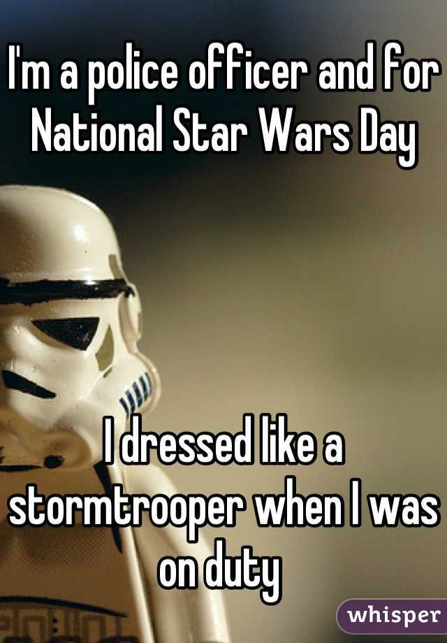 I'm a police officer and for 
National Star Wars Day 




I dressed like a stormtrooper when I was on duty 