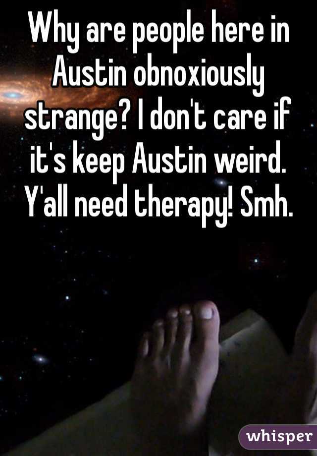 Why are people here in Austin obnoxiously strange? I don't care if it's keep Austin weird. Y'all need therapy! Smh.