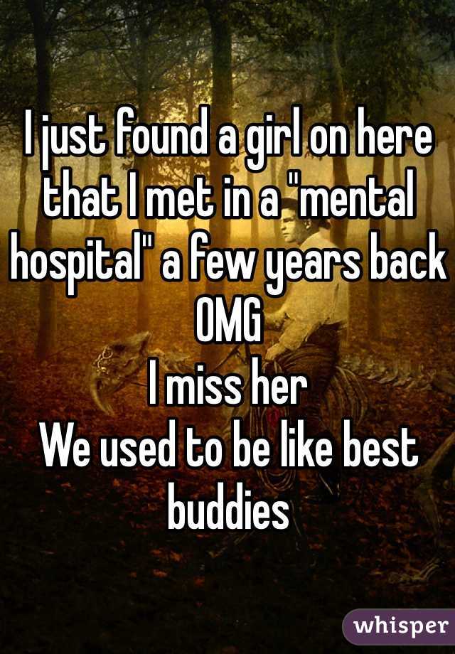 I just found a girl on here that I met in a "mental hospital" a few years back
OMG
I miss her
We used to be like best buddies