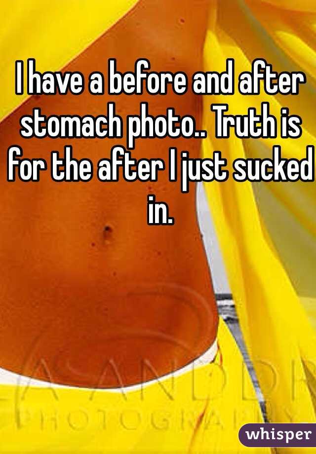 I have a before and after stomach photo.. Truth is for the after I just sucked in.