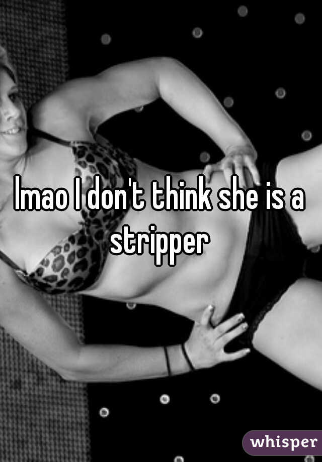 lmao I don't think she is a stripper 