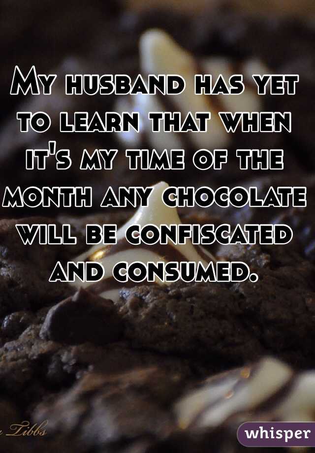 My husband has yet to learn that when it's my time of the month any chocolate will be confiscated and consumed. 