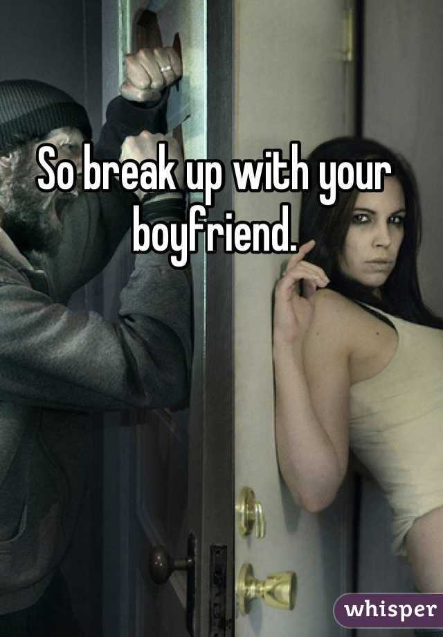 So break up with your boyfriend.