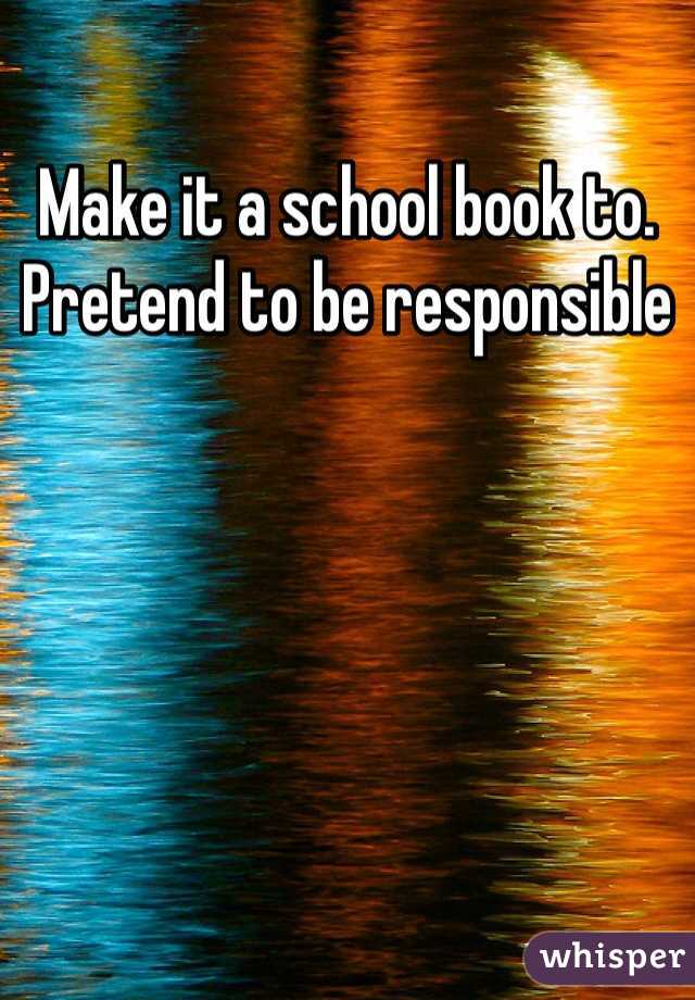 Make it a school book to. Pretend to be responsible 