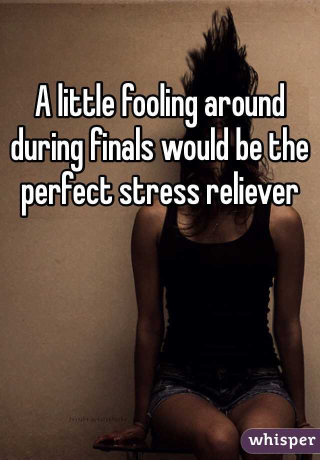 A little fooling around during finals would be the perfect stress reliever 