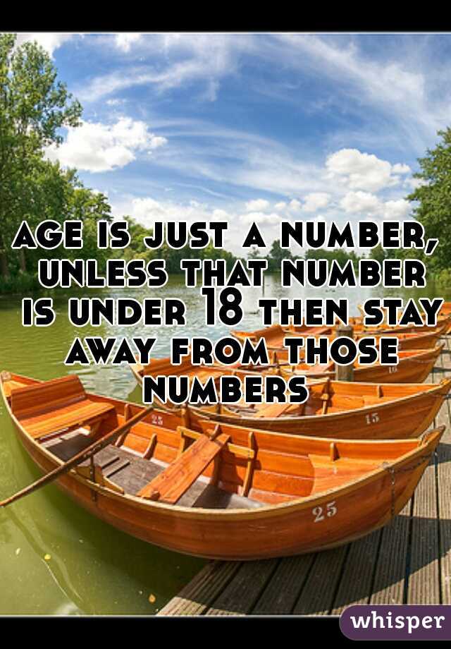 age is just a number, unless that number is under 18 then stay away from those numbers 
