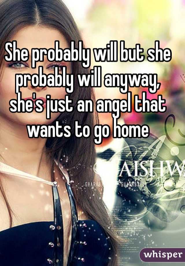 She probably will but she probably will anyway, she's just an angel that wants to go home 