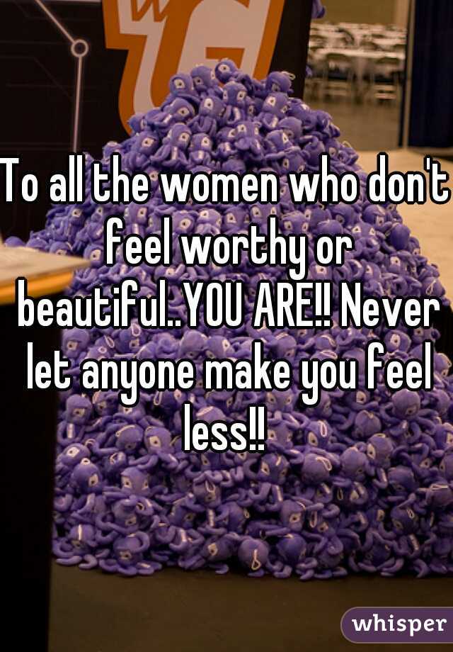 To all the women who don't feel worthy or beautiful..YOU ARE!! Never let anyone make you feel less!! 