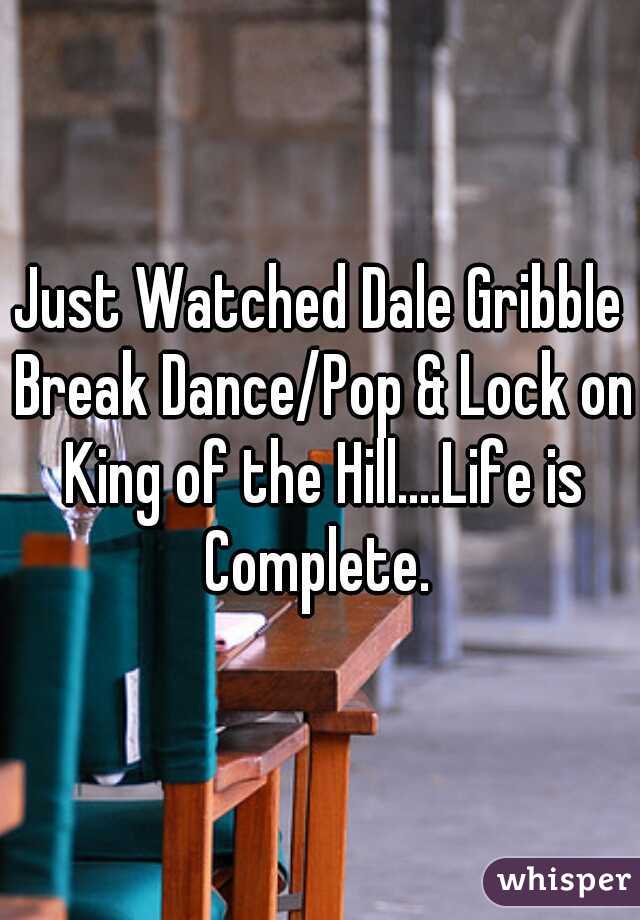 Just Watched Dale Gribble Break Dance/Pop & Lock on King of the Hill....Life is Complete. 