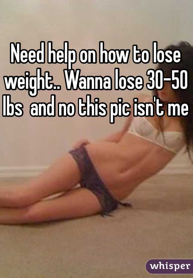 Need help on how to lose weight.. Wanna lose 30-50 lbs  and no this pic isn't me