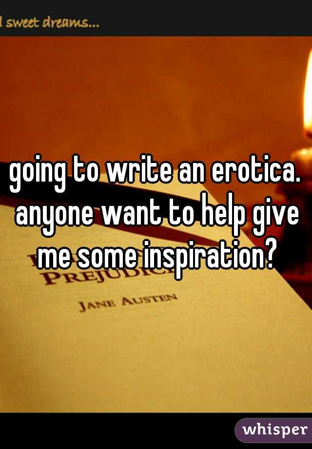going to write an erotica. anyone want to help give me some inspiration?