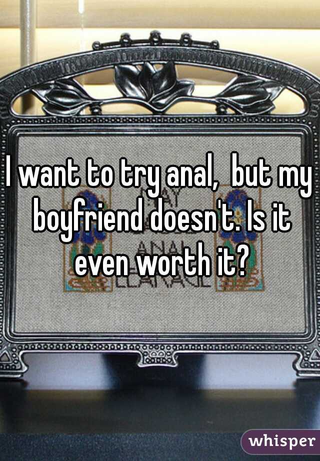 I want to try anal,  but my boyfriend doesn't. Is it even worth it?
