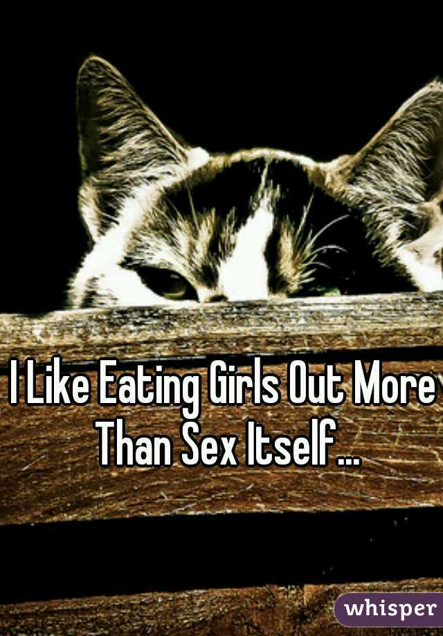 I Like Eating Girls Out More Than Sex Itself...