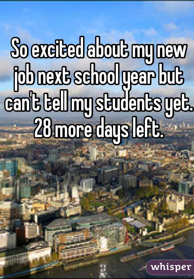 So excited about my new job next school year but can't tell my students yet. 28 more days left. 
