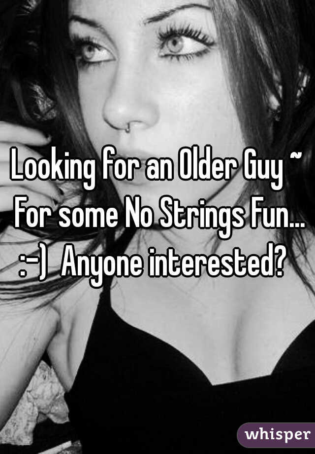 Looking for an Older Guy ~ For some No Strings Fun... :-)  Anyone interested?  
