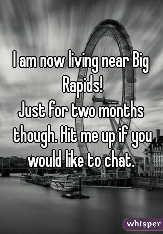 I am now living near Big Rapids!

Just for two months though. Hit me up if you would like to chat. 