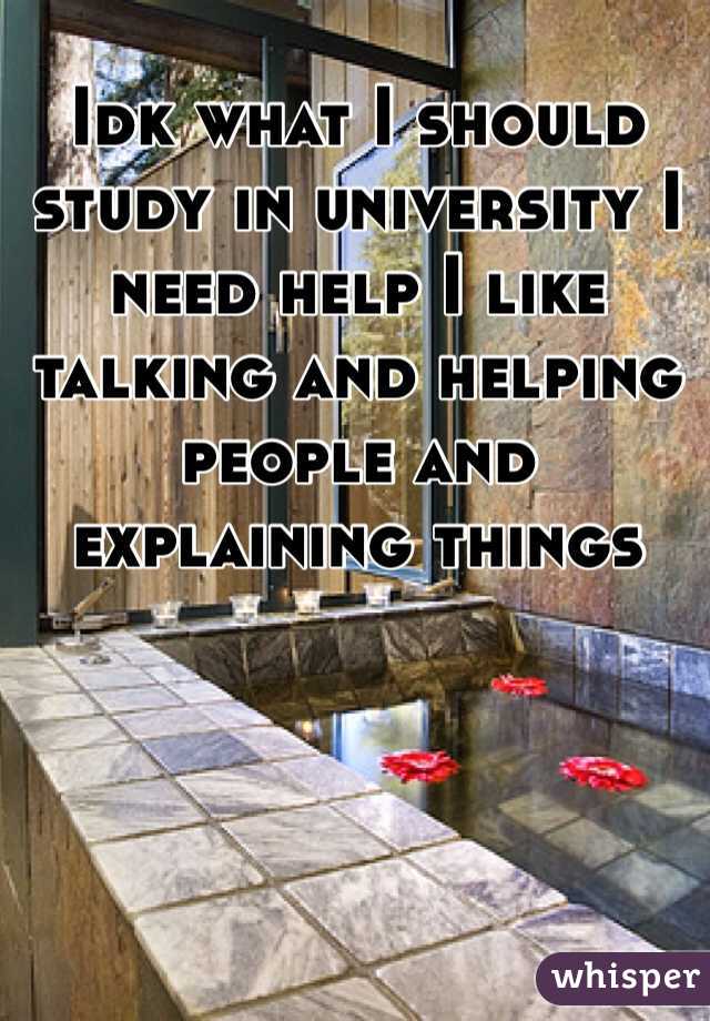 Idk what I should study in university I need help I like talking and helping people and explaining things 