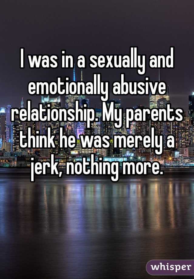 I was in a sexually and emotionally abusive relationship. My parents think he was merely a jerk, nothing more.