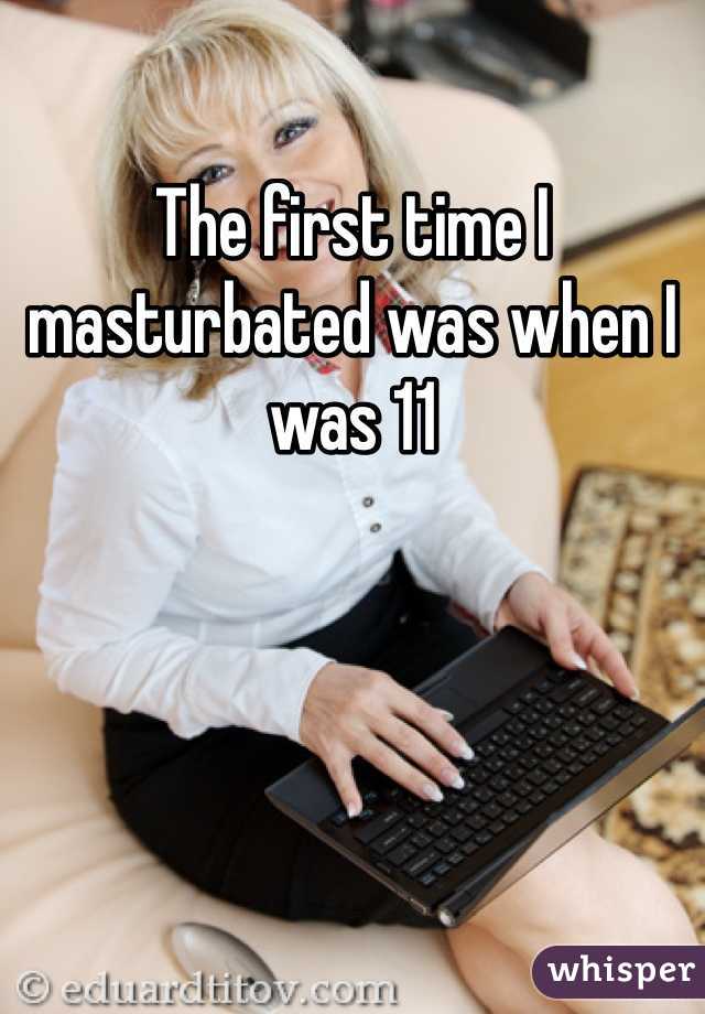The first time I masturbated was when I was 11 
