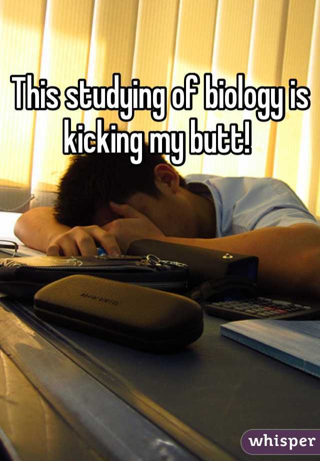 This studying of biology is kicking my butt! 