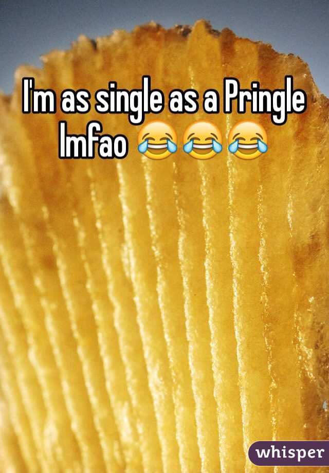 I'm as single as a Pringle lmfao 😂😂😂