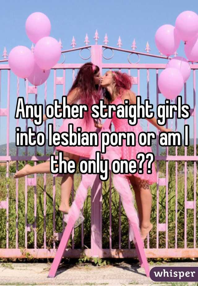 Any other straight girls into lesbian porn or am I the only one??